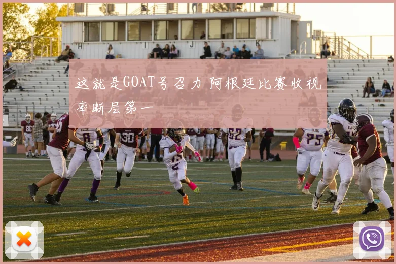 这就是GOAT号召力 阿根廷比赛收视率断层第一