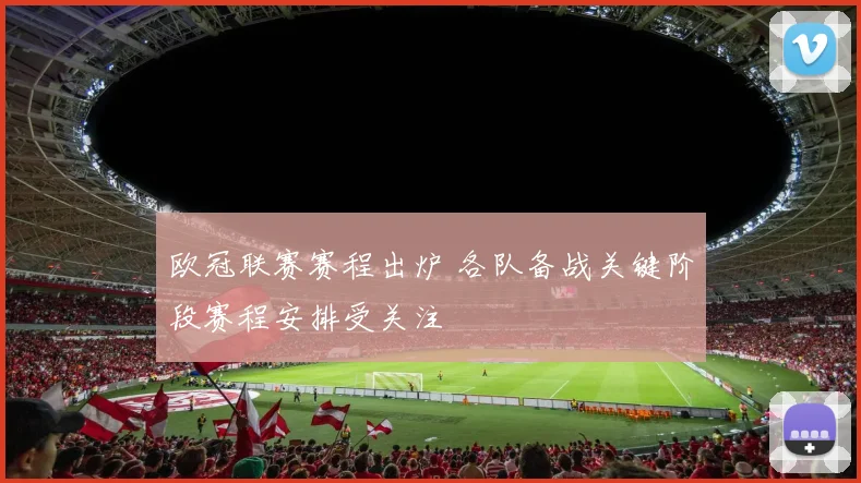欧冠联赛赛程出炉 各队备战关键阶段赛程安排受关注