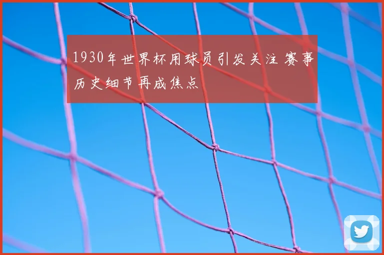 1930年世界杯用球员引发关注 赛事历史细节再成焦点