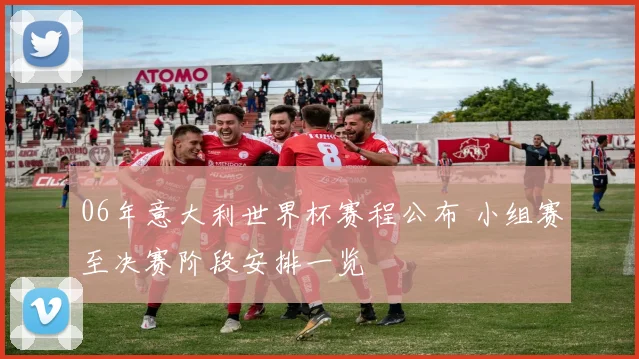 06年意大利世界杯赛程公布 小组赛至决赛阶段安排一览