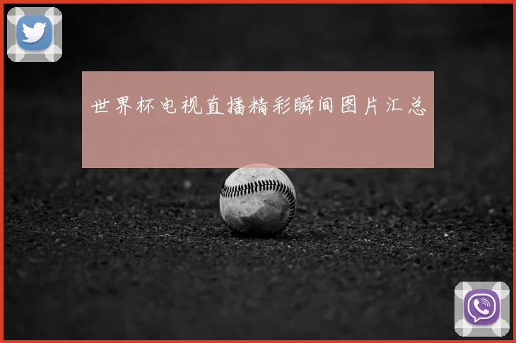 世界杯电视直播精彩瞬间图片汇总