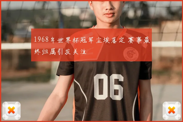 1968年世界杯冠军尘埃落定 赛事最终归属引发关注