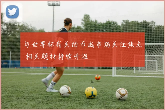 与世界杯有关的币成市场关注焦点 相关题材持续升温