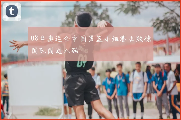 08年奥运会中国男篮小组赛击败德国队闯进八强