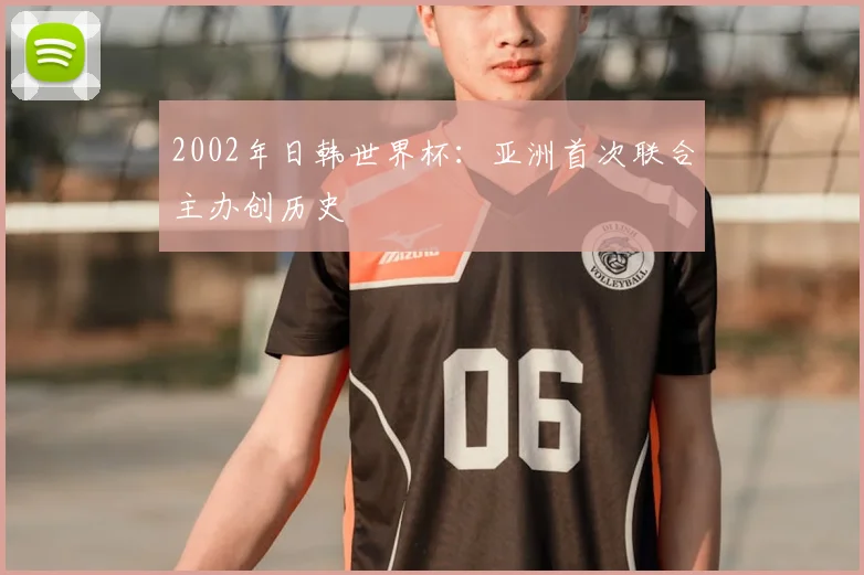 2002年日韩世界杯:亚洲首次联合主办创历史
